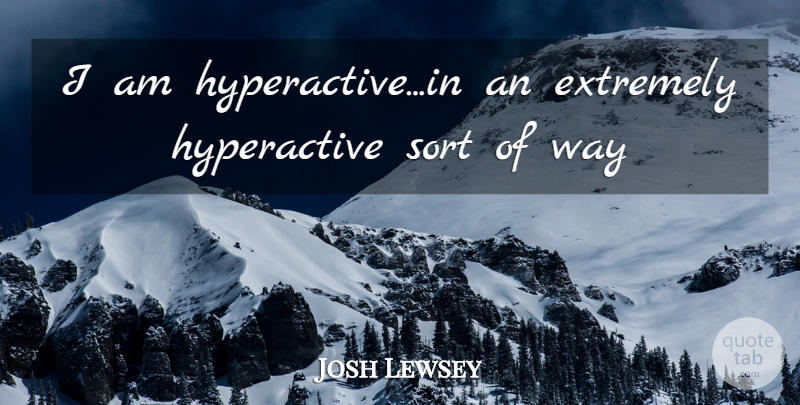 Josh Lewsey Quote About Extremely, Sort: I Am Hyperactive In An...