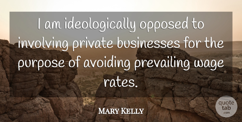 Mary Kelly Quote About Avoiding, Businesses, Involving, Opposed, Prevailing: I Am Ideologically Opposed To...