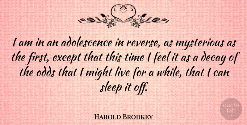 Harold Brodkey Quote About Sleep, Odds, Decay: I Am In An Adolescence...