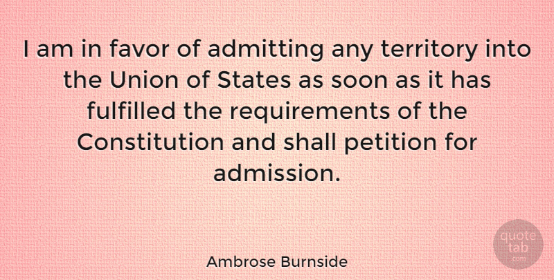 Ambrose Burnside Quote About Admitting, Constitution, Fulfilled, Shall, Soon: I Am In Favor Of...