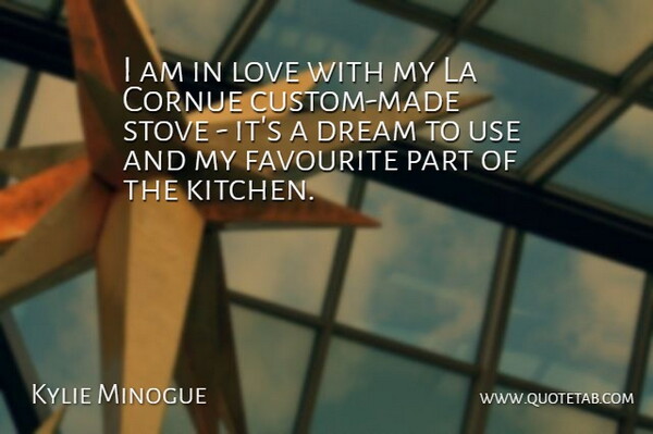 Kylie Minogue Quote About Dream, Kitchen, Use: I Am In Love With...