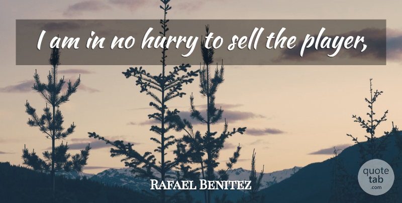 Rafael Benitez Quote About Hurry, Sell: I Am In No Hurry...