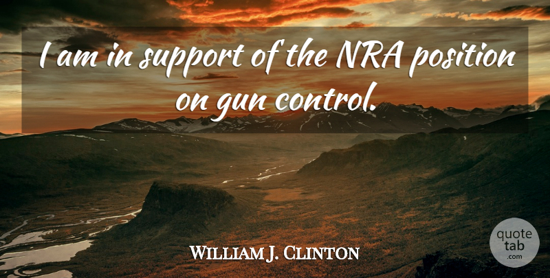 William J. Clinton Quote About Gun, Support, Nra: I Am In Support Of...