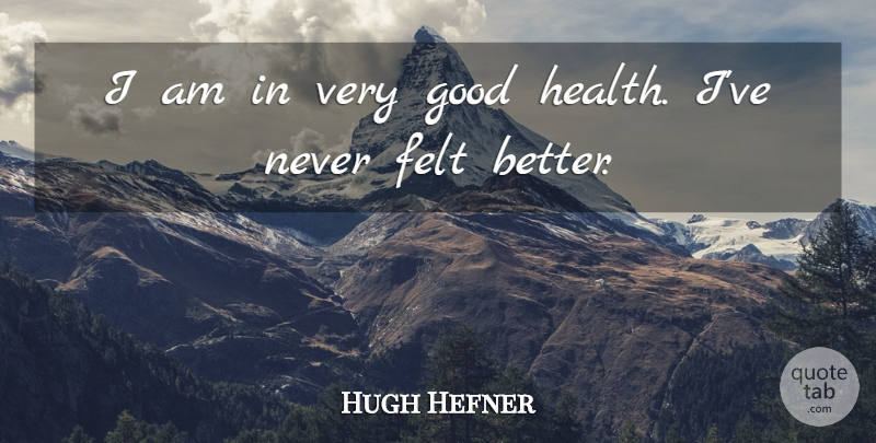 Hugh Hefner Quote About Good Health, Very Good, Felt: I Am In Very Good...