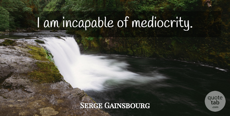Serge Gainsbourg Quote About Pride, Mediocrity, Incapable: I Am Incapable Of Mediocrity...