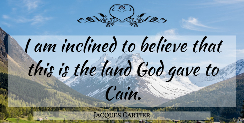 Jacques Cartier Quote About Believe, God, Inclined: I Am Inclined To Believe...