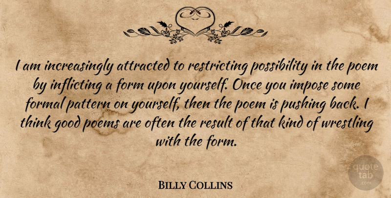 Billy Collins Quote About Attracted, Form, Formal, Good, Impose: I Am Increasingly Attracted To...