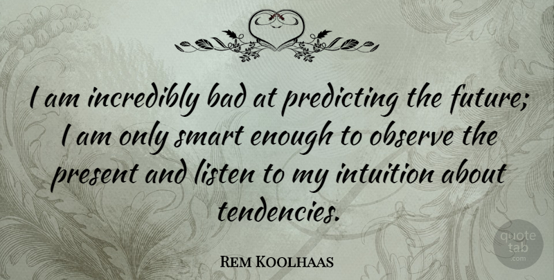 Rem Koolhaas Quote About Smart, Intuition, Enough: I Am Incredibly Bad At...