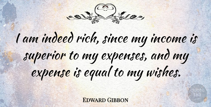 Edward Gibbon Quote About Money, Wish, Income: I Am Indeed Rich Since...