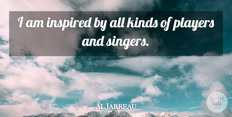 Al Jarreau Quote About Inspired, Kinds, Players: I Am Inspired By All...