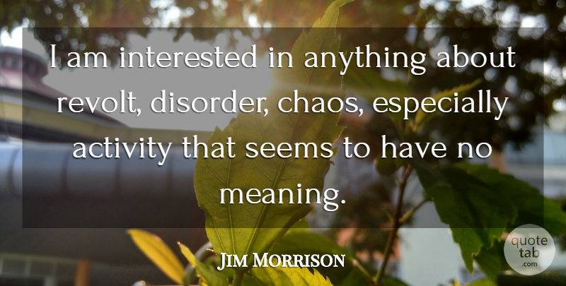 Jim Morrison Quote About Chaos, Disorder, Revolt: I Am Interested In Anything...