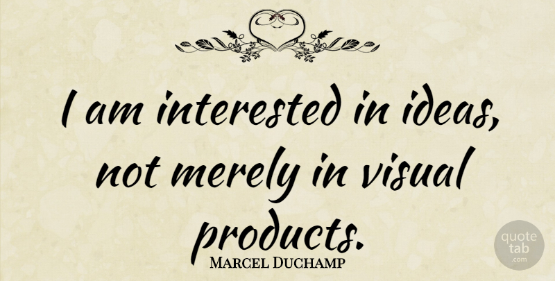 Marcel Duchamp Quote About Creativity, Ideas, Imagination: I Am Interested In Ideas...