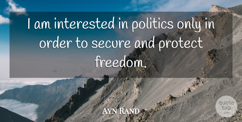 Ayn Rand Quote About Order, Protect, Secure: I Am Interested In Politics...