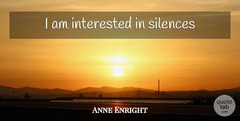 Anne Enright Quote About Silence: I Am Interested In Silences...