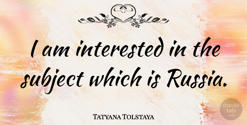 Tatyana Tolstaya Quote About Russia, Subjects: I Am Interested In The...