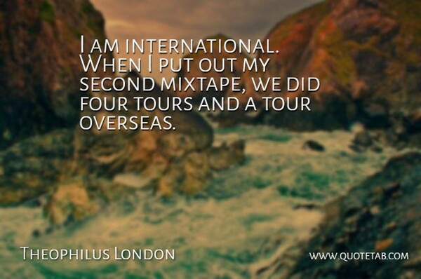 Theophilus London Quote About Mixtapes, Four, International: I Am International When I...