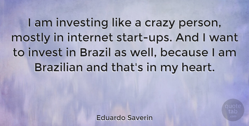 Eduardo Saverin Quote About Crazy, Heart, Investing: I Am Investing Like A...