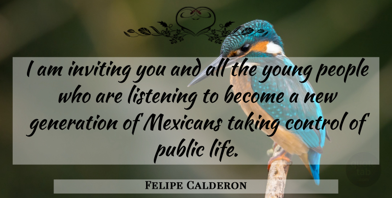 Felipe Calderon Quote About Control, Generation, Inviting, Listening, Mexicans: I Am Inviting You And...