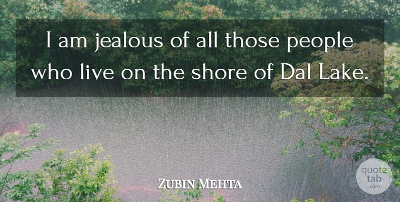 Zubin Mehta Quote About Jealous, Lakes, People: I Am Jealous Of All...
