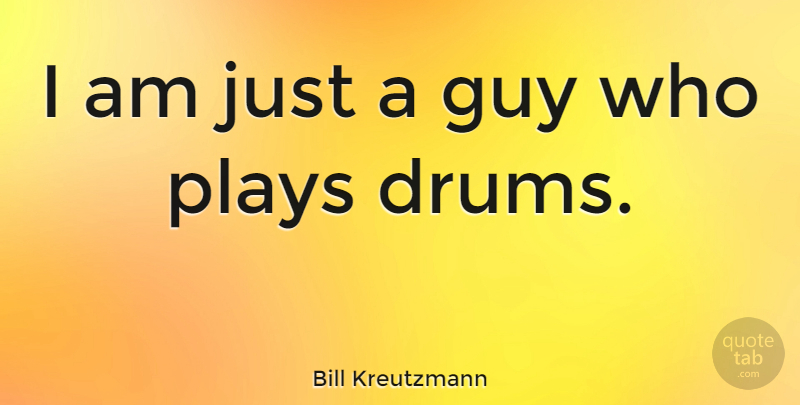 Bill Kreutzmann Quote About Play, Guy: I Am Just A Guy...