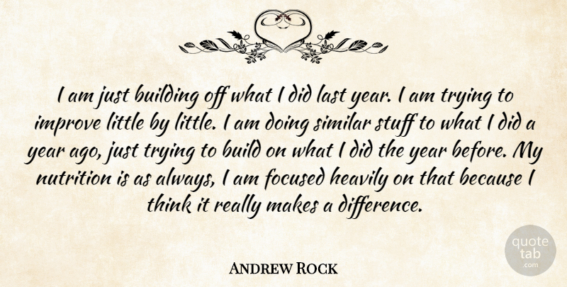 Andrew Rock Quote About Building, Focused, Improve, Last, Nutrition: I Am Just Building Off...
