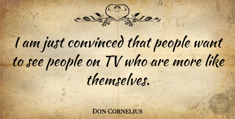 Don Cornelius Quote About People, Tvs, Want: I Am Just Convinced That...