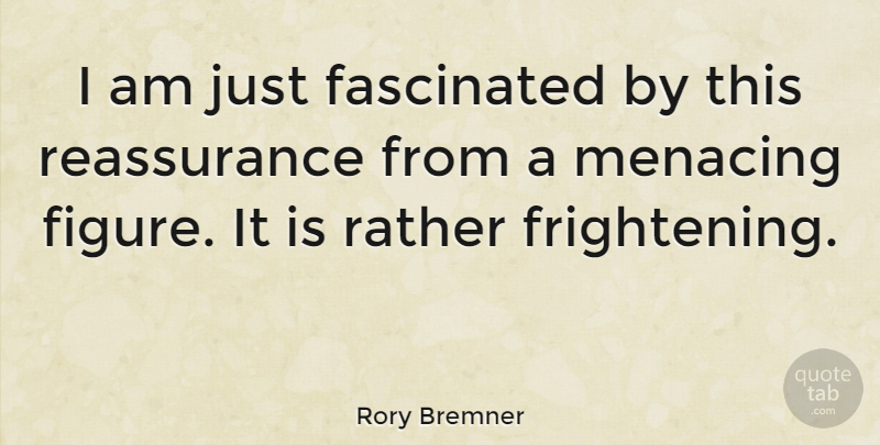 Rory Bremner Quote About Scary, Reassurance, Figures: I Am Just Fascinated By...