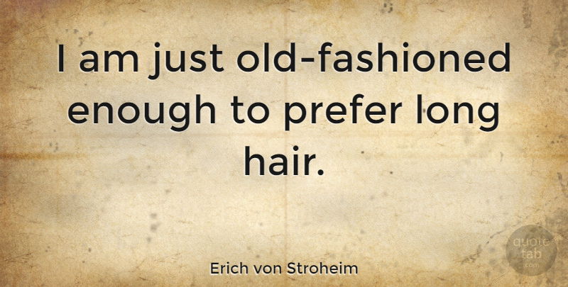 Erich von Stroheim: I am just old-fashioned enough to prefer long hair. |  QuoteTab