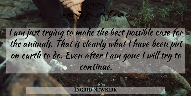 Ingrid Newkirk Quote About Animal, Trying, Earth: I Am Just Trying To...