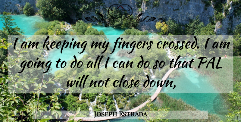 Joseph Estrada Quote About Close, Fingers, Keeping, Pal: I Am Keeping My Fingers...