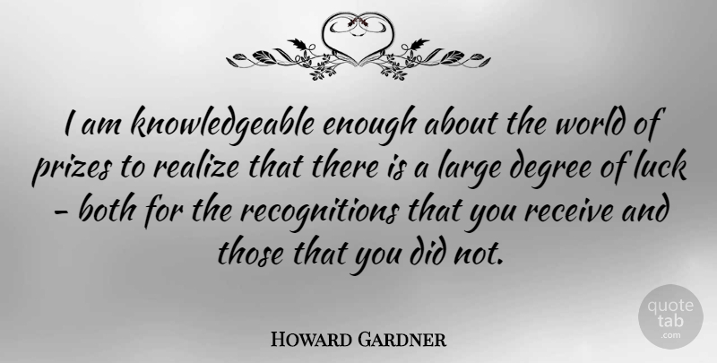 Howard Gardner Quote About Luck, World, Degrees: I Am Knowledgeable Enough About...