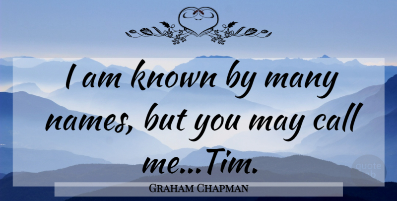 Graham Chapman Quote About Names, May, Call Me: I Am Known By Many...