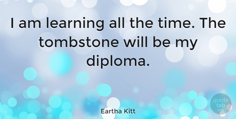 Eartha Kitt Quote About Inspirational, Graduation, Education: I Am Learning All The...