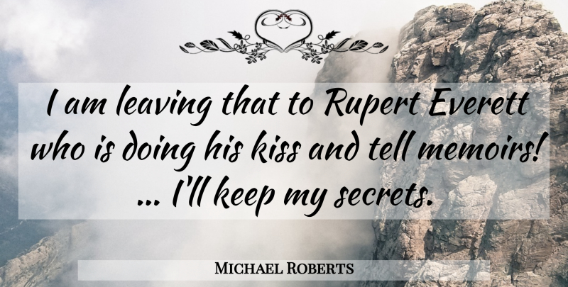 Michael Roberts Quote About Kiss, Leaving, Secrets: I Am Leaving That To...