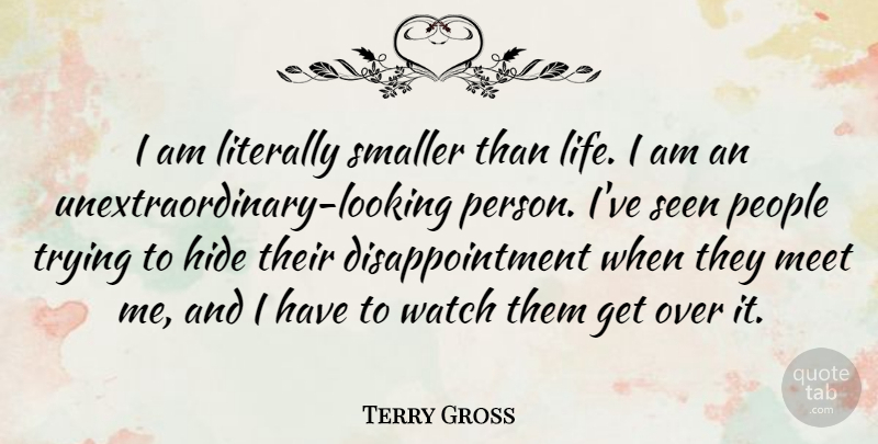 Terry Gross Quote About Disappointment, People, Trying: I Am Literally Smaller Than...