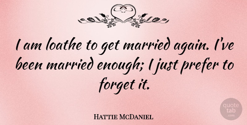 Hattie McDaniel Quote About Married, Forget, Enough: I Am Loathe To Get...