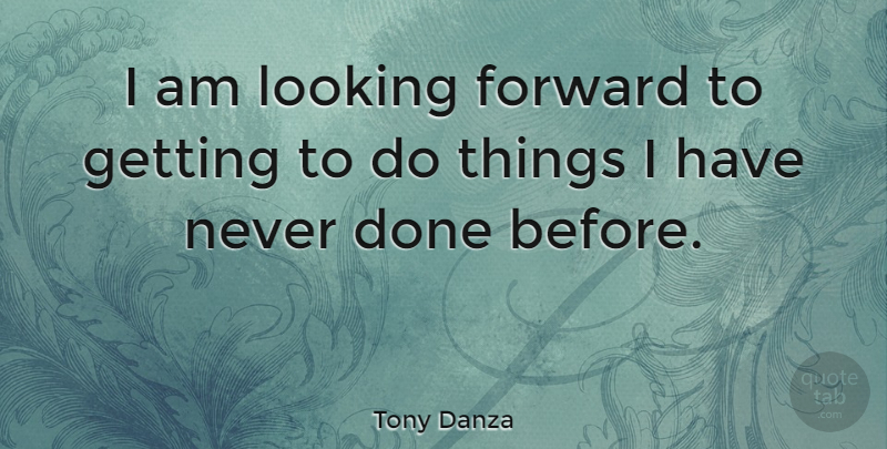 Tony Danza Quote About Done, Looking Forward: I Am Looking Forward To...