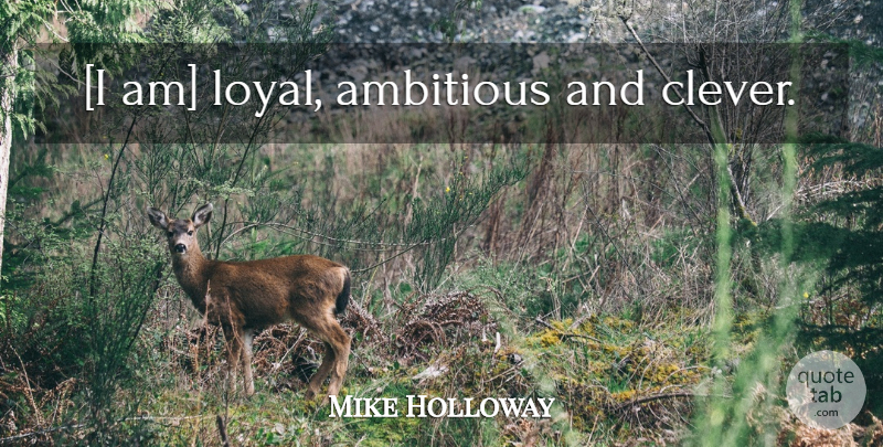 Mike Holloway Quote About Clever, Ambitious, Loyal: I Am Loyal Ambitious And...