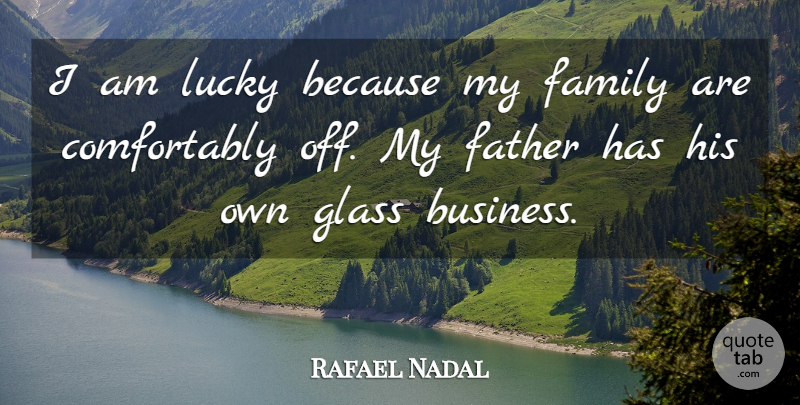 Rafael Nadal Quote About Father, Glasses, Lucky: I Am Lucky Because My...