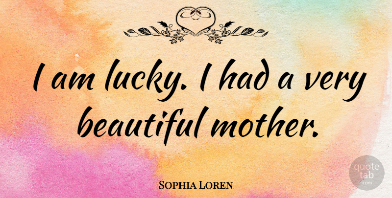 Sophia Loren Quote About Beautiful, Mother, Lucky: I Am Lucky I Had...