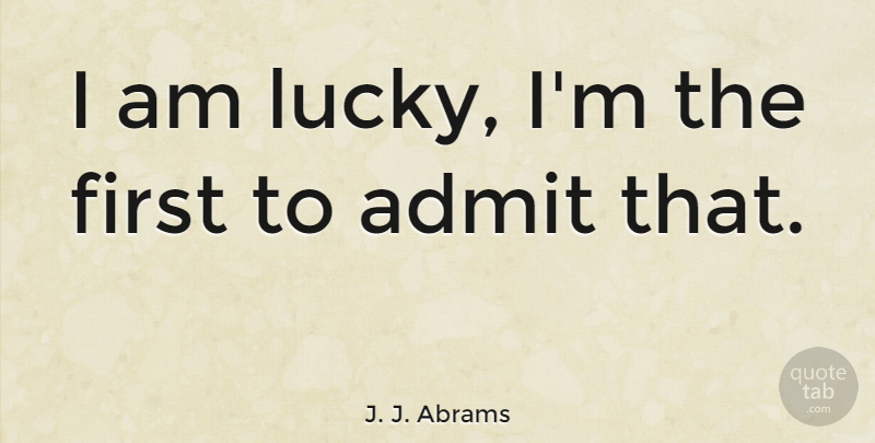 J. J. Abrams Quote About Lucky, Firsts: I Am Lucky Im The...