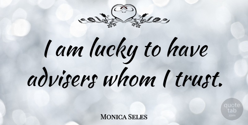 Monica Seles Quote About Lucky, Adviser: I Am Lucky To Have...