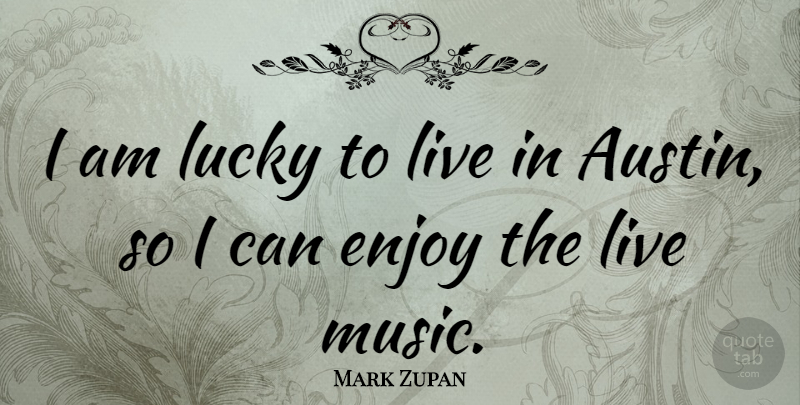 Mark Zupan Quote About Austin, Lucky, Enjoy: I Am Lucky To Live...