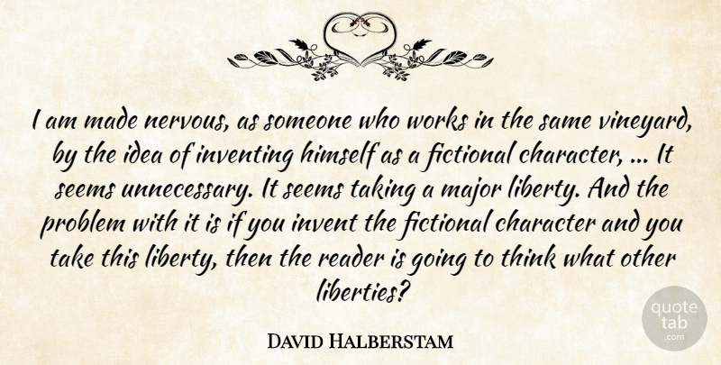 David Halberstam Quote About Character, Fictional, Himself, Inventing, Major: I Am Made Nervous As...