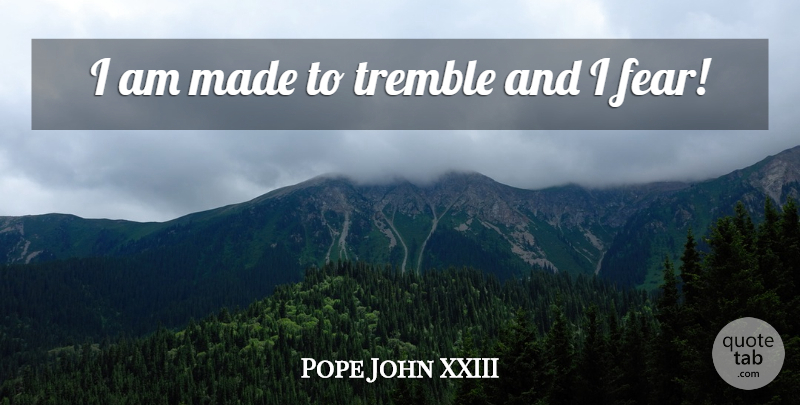 Pope John XXIII Quote About Made: I Am Made To Tremble...