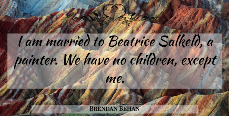 Brendan Behan Quote About Children, Married, Painter: I Am Married To Beatrice...