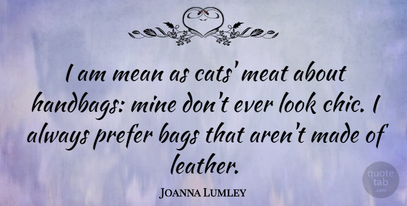 Joanna Lumley Quote About Bags, Meat, Mine, Prefer: I Am Mean As Cats...