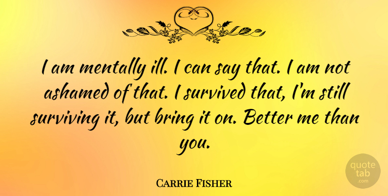 Carrie Fisher Quote About Ashamed, Ill, Better Me: I Am Mentally Ill I...