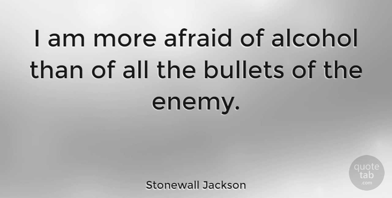 Stonewall Jackson Quote About Alcohol, Enemy, Bullets: I Am More Afraid Of...