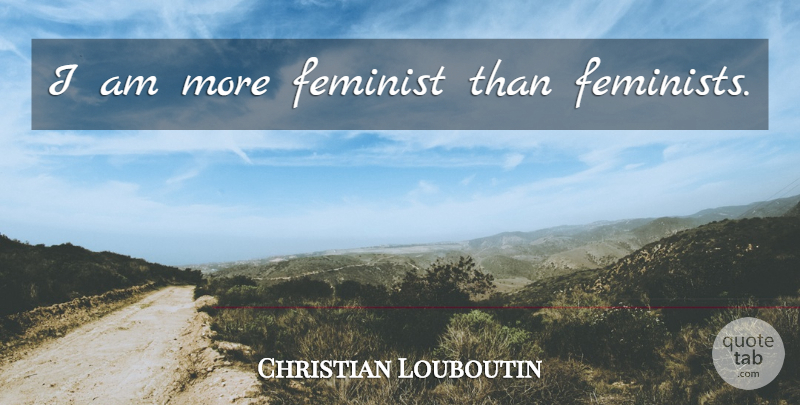 Christian Louboutin Quote About Feminist: I Am More Feminist Than...